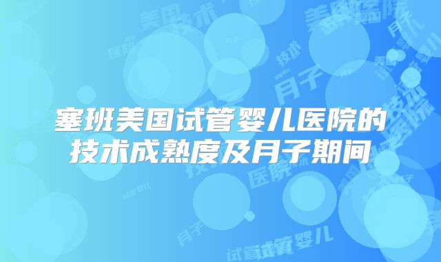 塞班美国试管婴儿医院的技术成熟度及月子期间