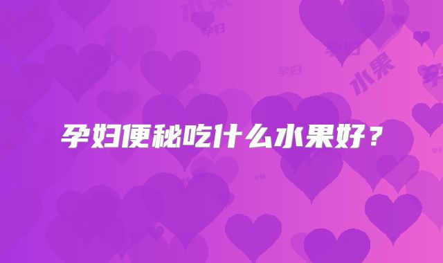 孕妇便秘吃什么水果好？