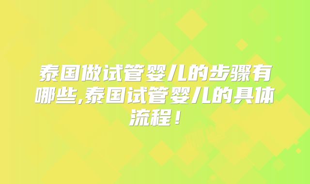泰国做试管婴儿的步骤有哪些,泰国试管婴儿的具体流程！
