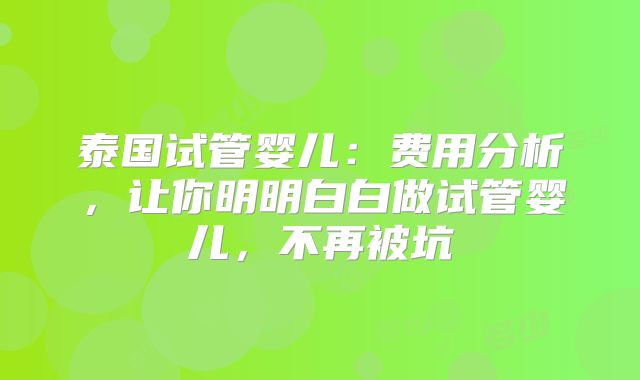 泰国试管婴儿:费用分析,让你明明白白做试管婴儿,不再被坑