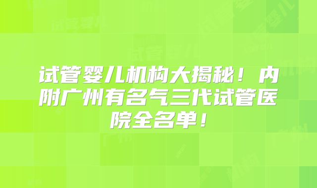 试管婴儿机构大揭秘！内附广州有名气三代试管医院全名单！