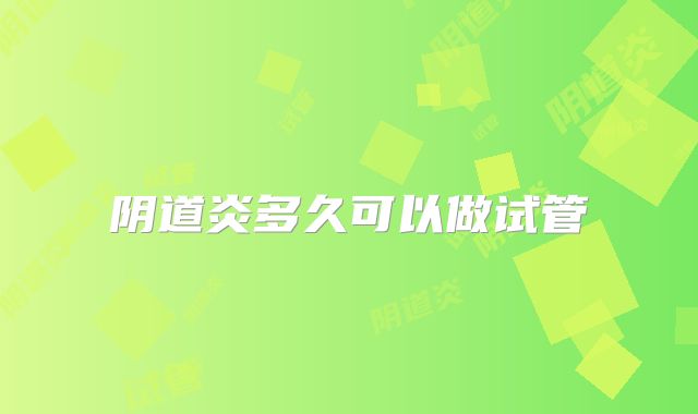阴道炎多久可以做试管