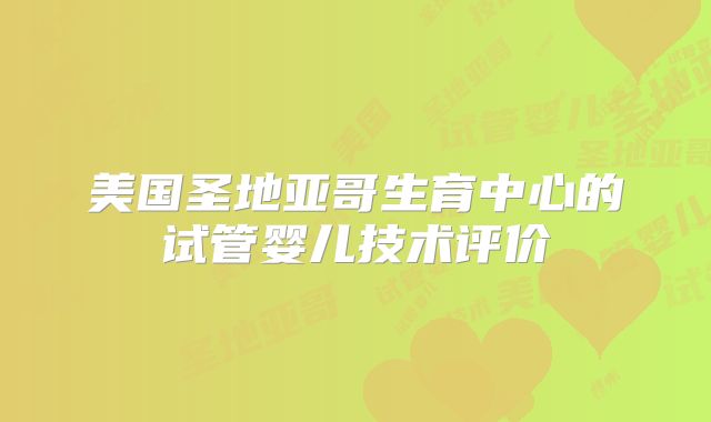 美国圣地亚哥生育中心的试管婴儿技术评价