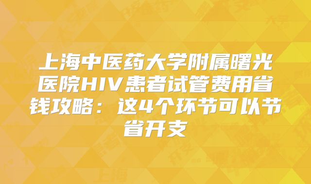上海中医药大学附属曙光医院HIV患者试管费用省钱攻略:这4个环节可以节省开支