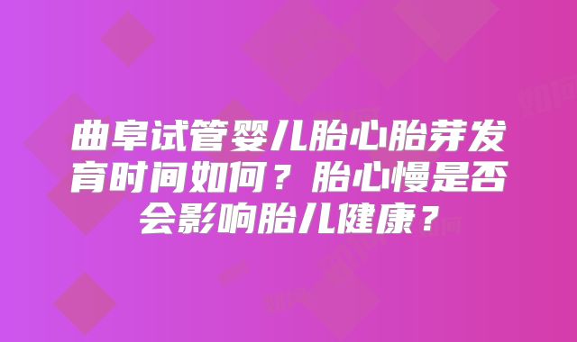 曲阜试管婴儿胎心胎芽发育时间如何?胎心慢是否会影响胎儿健康?