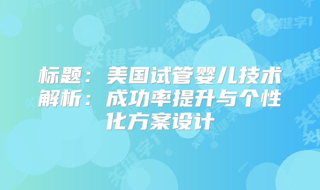 标题：美国试管婴儿技术解析：成功率提升与个性化方案设计