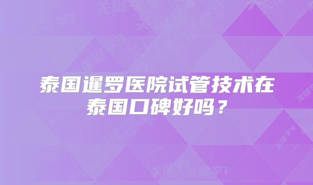 泰国暹罗医院试管技术在泰国口碑好吗？