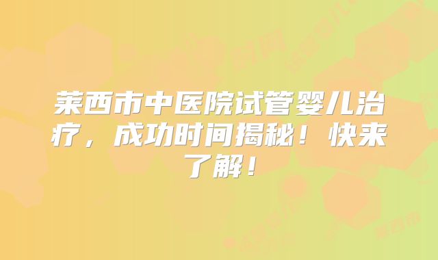莱西市中医院试管婴儿治疗，成功时间揭秘！快来了解！