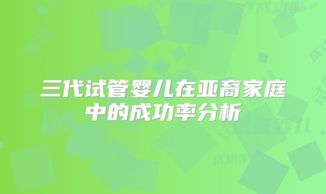 三代试管婴儿在亚裔家庭中的成功率分析