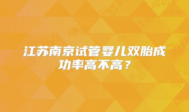 江苏南京试管婴儿双胎成功率高不高？