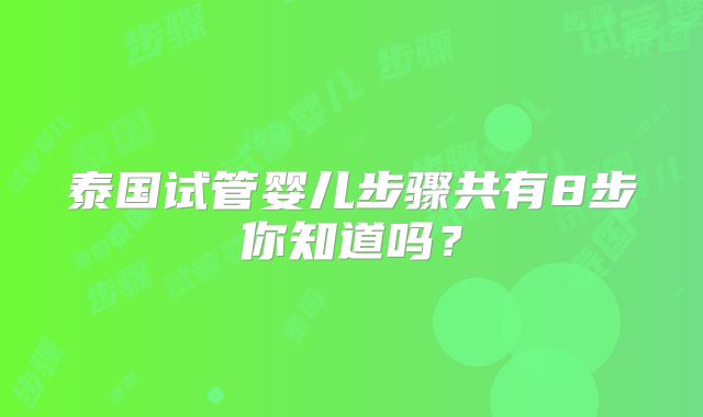泰国试管婴儿步骤共有8步你知道吗？