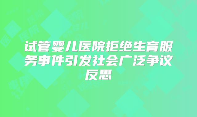 试管婴儿医院拒绝生育服务事件引发社会广泛争议反思