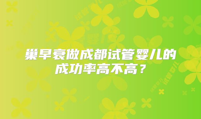 巢早衰做成都试管婴儿的成功率高不高?