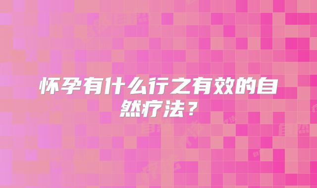 怀孕有什么行之有效的自然疗法？