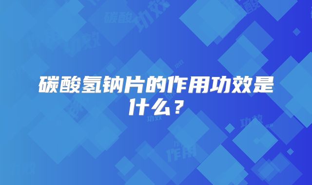 碳酸氢钠片的作用功效是什么?