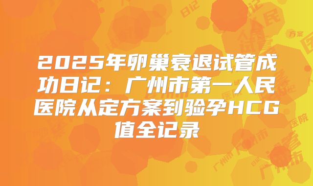 2025年卵巢衰退试管成功日记：广州市第一人民医院从定方案到验孕HCG值全记录