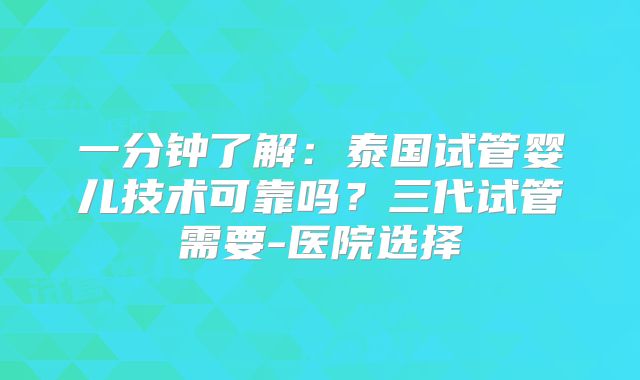 一分钟了解：泰国试管婴儿技术可靠吗？三代试管需要-医院选择