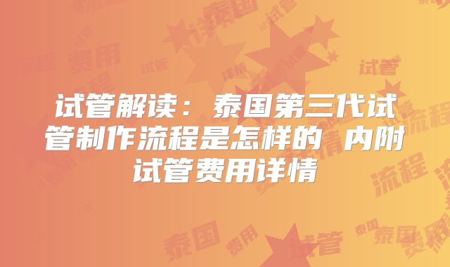 试管解读：泰国第三代试管制作流程是怎样的 内附试管费用详情