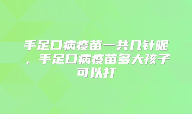 手足口病疫苗一共几针呢，手足口病疫苗多大孩子可以打