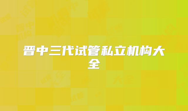 晋中三代试管私立机构大全