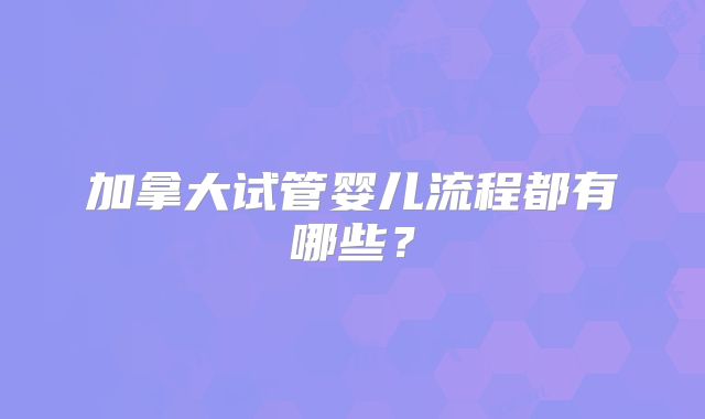 加拿大试管婴儿流程都有哪些？