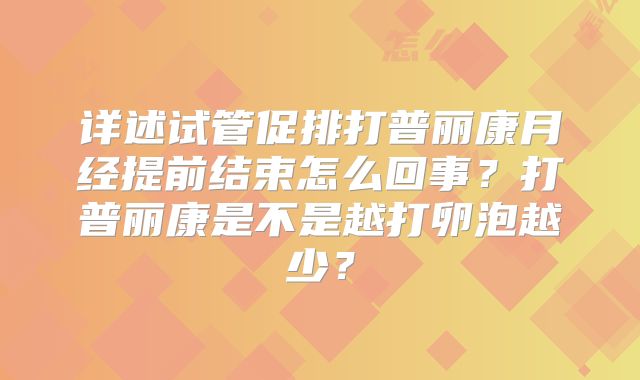 详述试管促排打普丽康月经提前结束怎么回事？打普丽康是不是越打卵泡越少？