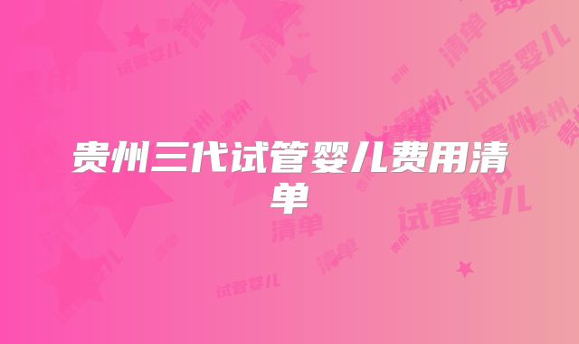 贵州三代试管婴儿费用清单