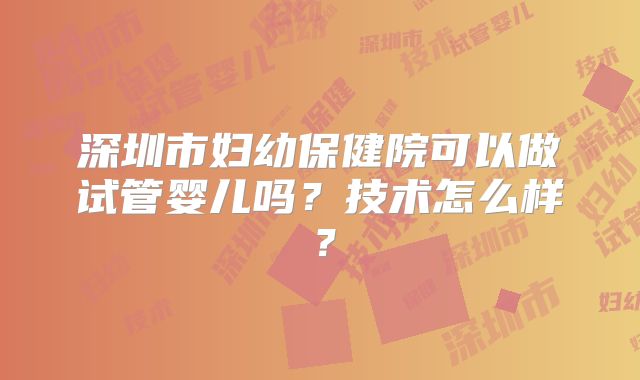 深圳市妇幼保健院可以做试管婴儿吗？技术怎么样？