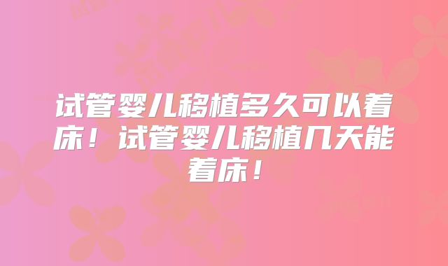 试管婴儿移植多久可以着床！试管婴儿移植几天能着床！