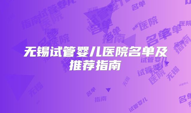 无锡试管婴儿医院名单及推荐指南