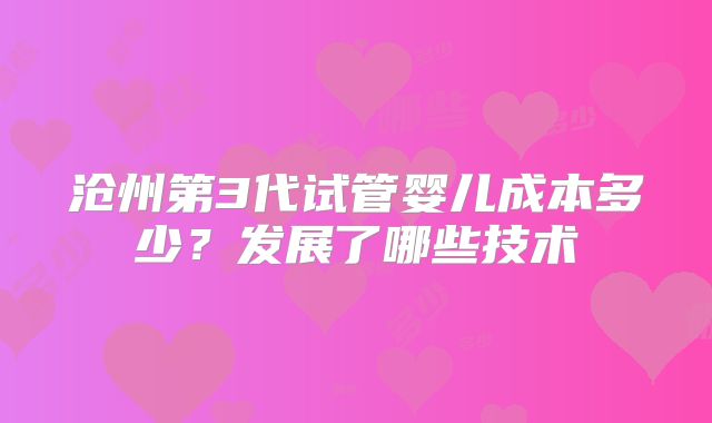 沧州第3代试管婴儿成本多少？发展了哪些技术