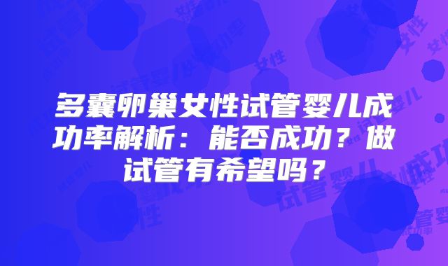 多囊卵巢女性试管婴儿成功率解析：能否成功？做试管有希望吗？