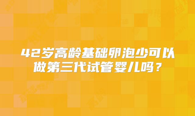 42岁高龄基础卵泡少可以做第三代试管婴儿吗?