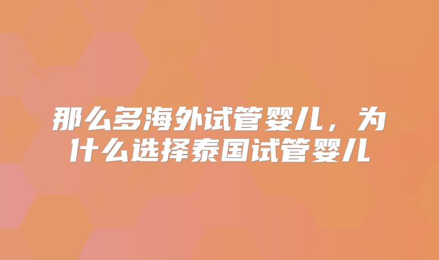 那么多海外试管婴儿,为什么选择泰国试管婴儿