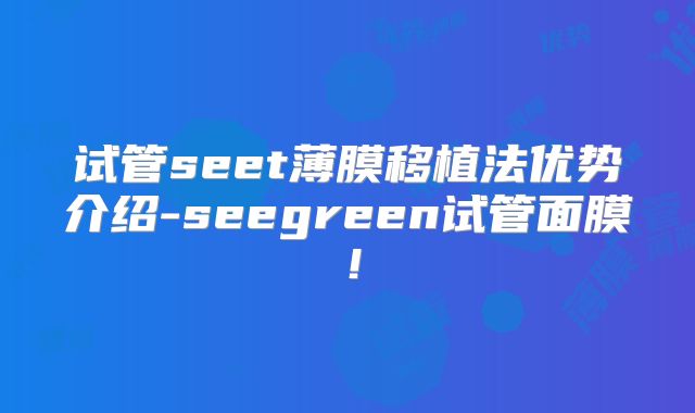 试管seet薄膜移植法优势介绍-seegreen试管面膜！