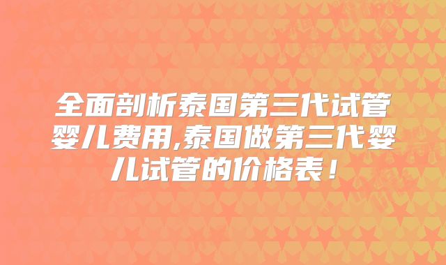 全面剖析泰国第三代试管婴儿费用,泰国做第三代婴儿试管的价格表！