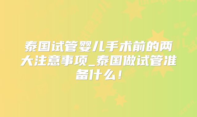 泰国试管婴儿手术前的两大注意事项_泰国做试管准备什么！