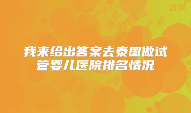 我来给出答案去泰国做试管婴儿医院排名情况