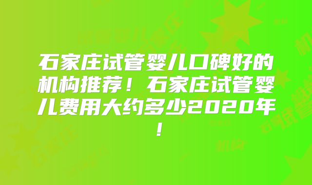 石家庄试管婴儿口碑好的机构推荐!石家庄试管婴儿费用大约多少2020年!