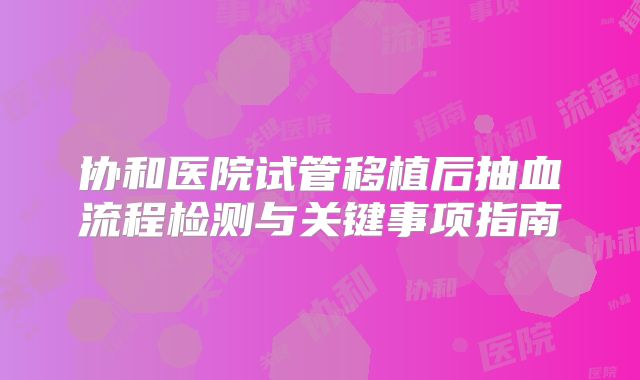 协和医院试管移植后抽血流程检测与关键事项指南