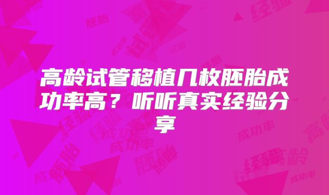 高龄试管移植几枚胚胎成功率高？听听真实经验分享