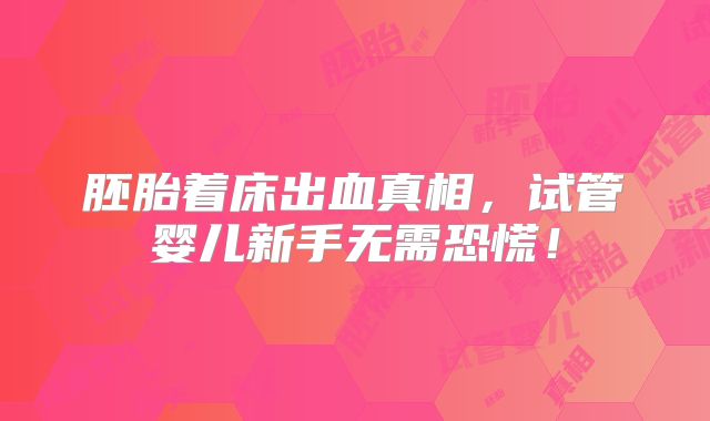 胚胎着床出血真相，试管婴儿新手无需恐慌！