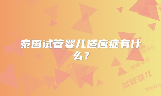 泰国试管婴儿适应症有什么?