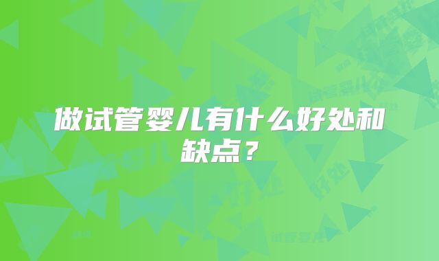 做试管婴儿有什么好处和缺点?