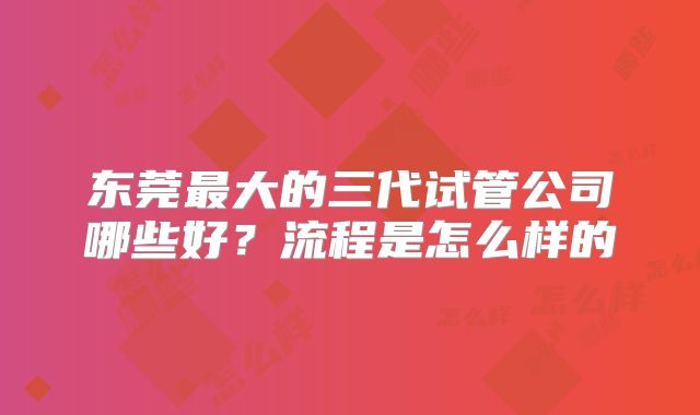 东莞最大的三代试管公司哪些好？流程是怎么样的