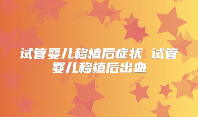 试管婴儿移植后症状 试管婴儿移植后出血