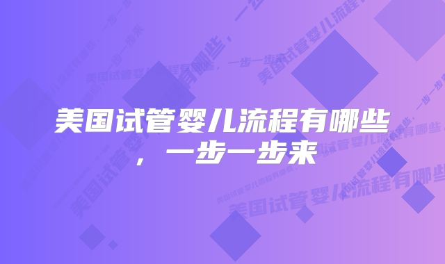 美国试管婴儿流程有哪些，一步一步来