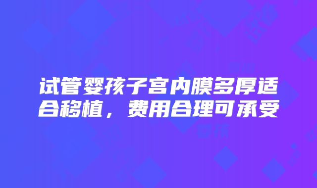 试管婴孩子宫内膜多厚适合移植，费用合理可承受