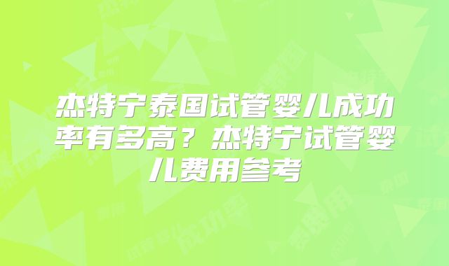杰特宁泰国试管婴儿成功率有多高?杰特宁试管婴儿费用参考