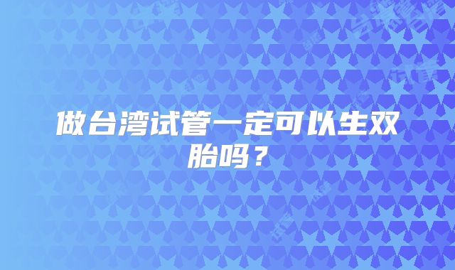 做台湾试管一定可以生双胎吗？